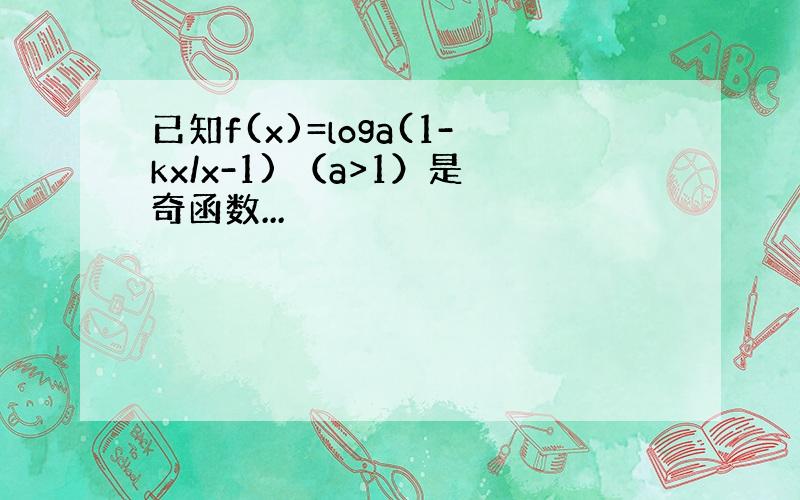 已知f(x)=loga(1-kx/x-1) （a>1）是奇函数...