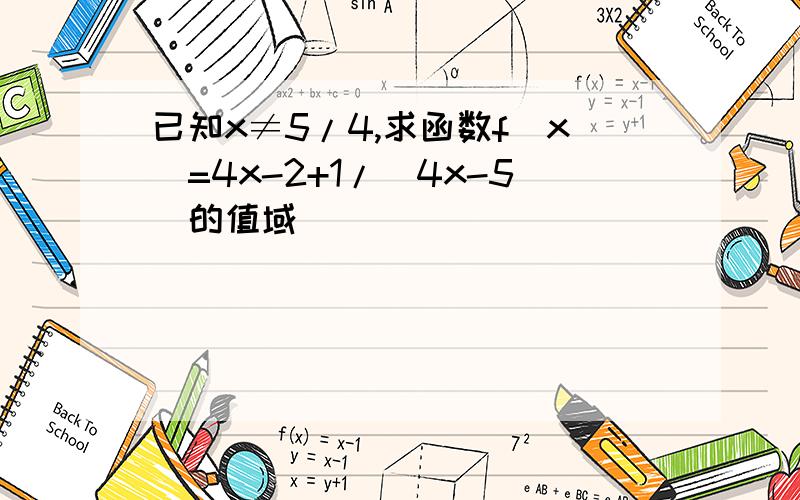 已知x≠5/4,求函数f（x）=4x-2+1/（4x-5）的值域