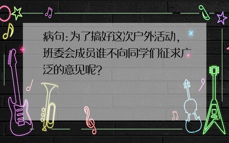 病句:为了搞好这次户外活动,班委会成员谁不向同学们征求广泛的意见呢?