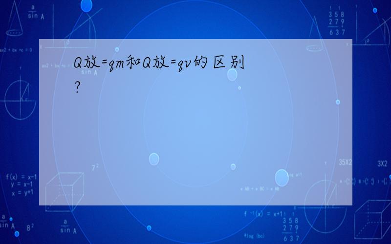 Q放=qm和Q放=qv的区别?