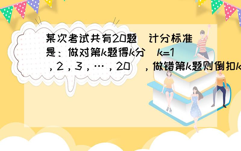 某次考试共有20题．计分标准是：做对第k题得k分（k=1，2，3，…，20），做错第k题则倒扣k分（k=1，2，3，…，