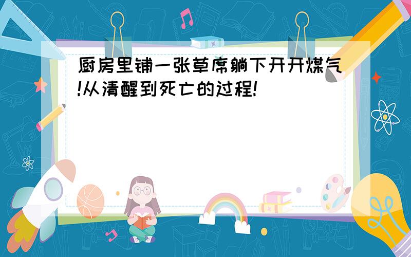 厨房里铺一张草席躺下开开煤气!从清醒到死亡的过程!