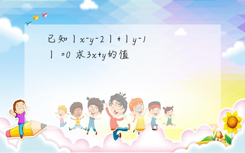 已知丨x-y-2丨+丨y-1丨 =0 求3x+y的值