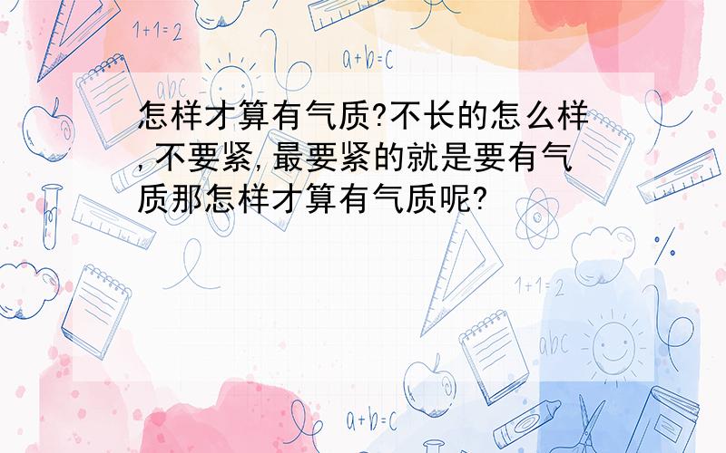 怎样才算有气质?不长的怎么样,不要紧,最要紧的就是要有气质那怎样才算有气质呢?