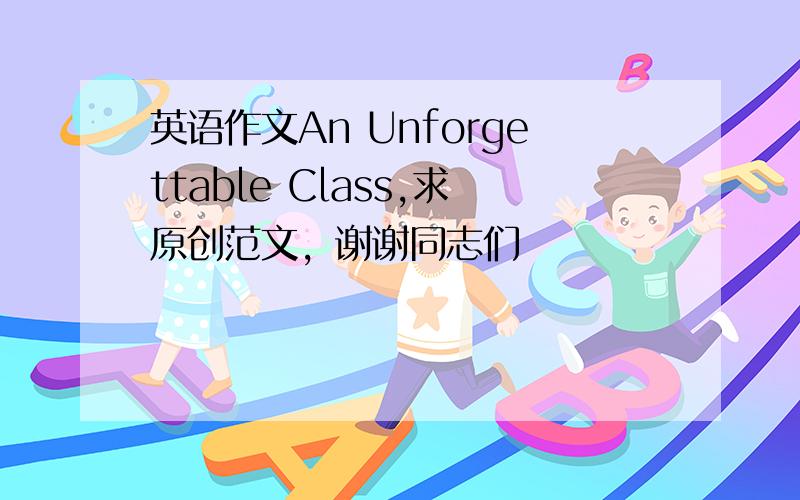 英语作文An Unforgettable Class,求原创范文，谢谢同志们