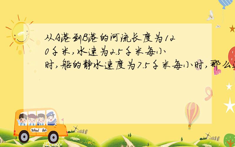 从A港到B港的河流长度为120千米,水速为2.5千米每小时,船的静水速度为7.5千米每小时,那么这条船在A,