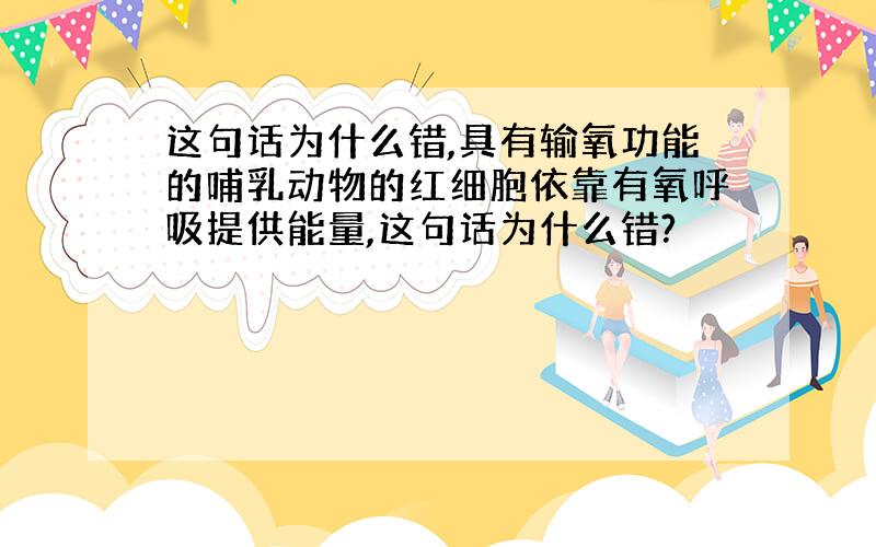 这句话为什么错,具有输氧功能的哺乳动物的红细胞依靠有氧呼吸提供能量,这句话为什么错?