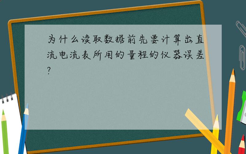 为什么读取数据前先要计算出直流电流表所用的量程的仪器误差?