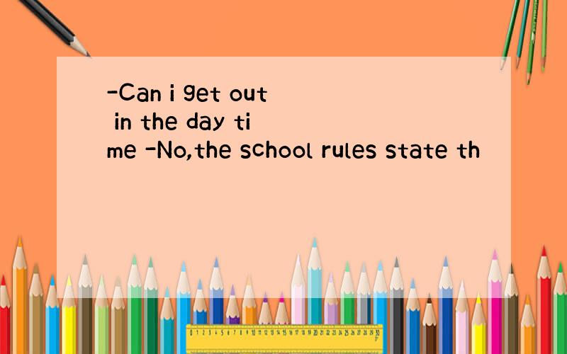 -Can i get out in the day time -No,the school rules state th