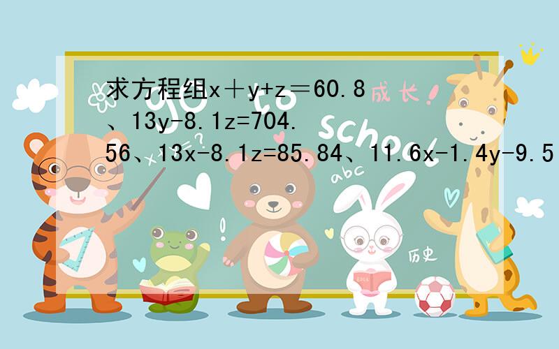 求方程组x＋y+z＝60.8、13y-8.1z=704.56、13x-8.1z=85.84、11.6x-1.4y-9.5