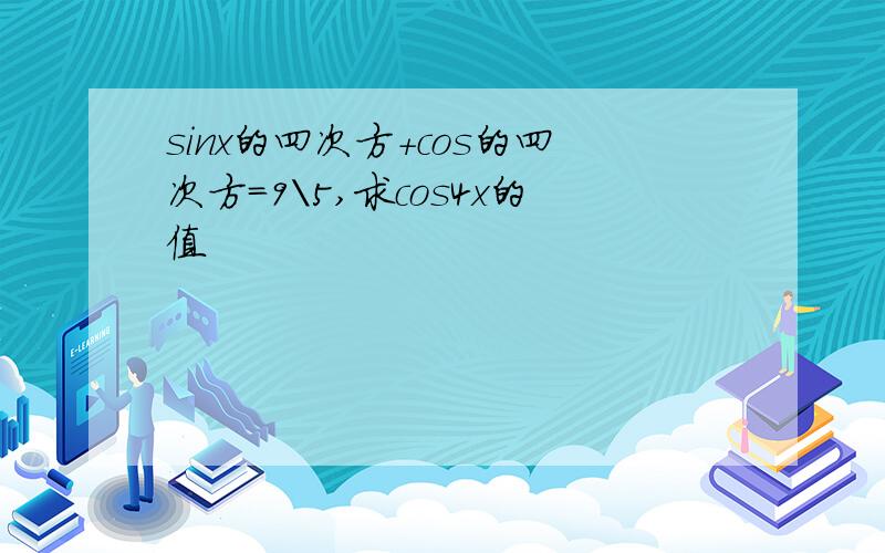 sinx的四次方+cos的四次方=9\5,求cos4x的值