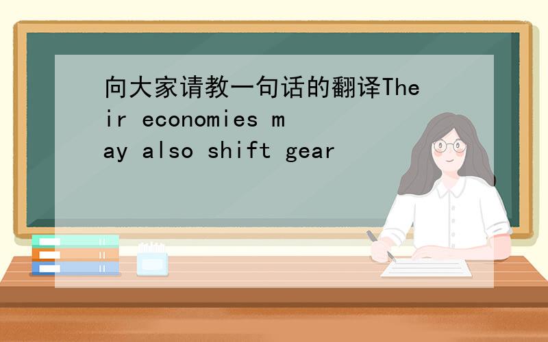 向大家请教一句话的翻译Their economies may also shift gear