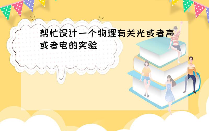 帮忙设计一个物理有关光或者声或者电的实验