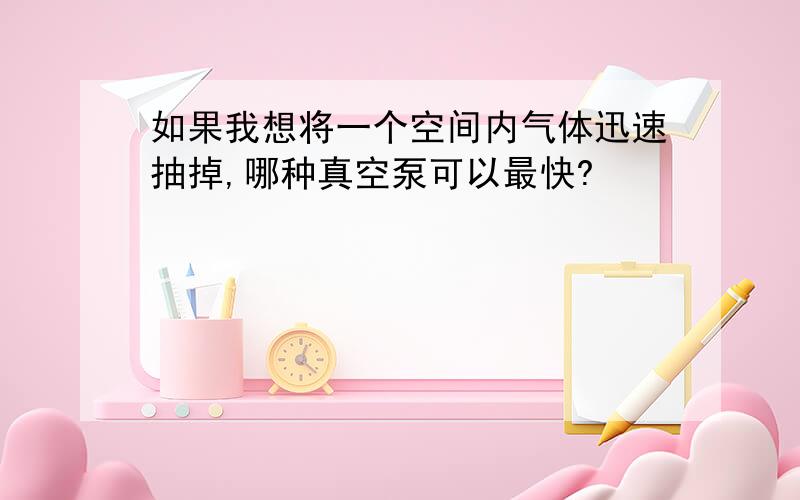 如果我想将一个空间内气体迅速抽掉,哪种真空泵可以最快?