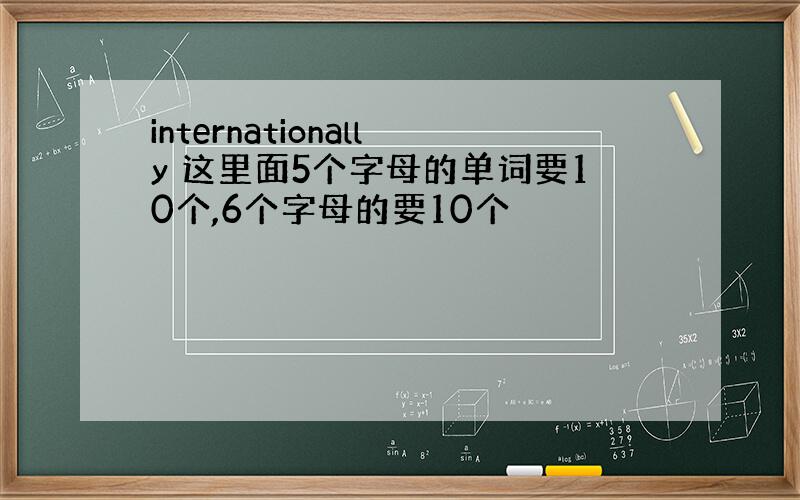 internationally 这里面5个字母的单词要10个,6个字母的要10个