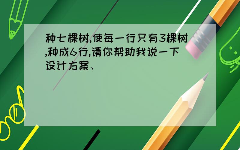 种七棵树,使每一行只有3棵树,种成6行,请你帮助我说一下设计方案、