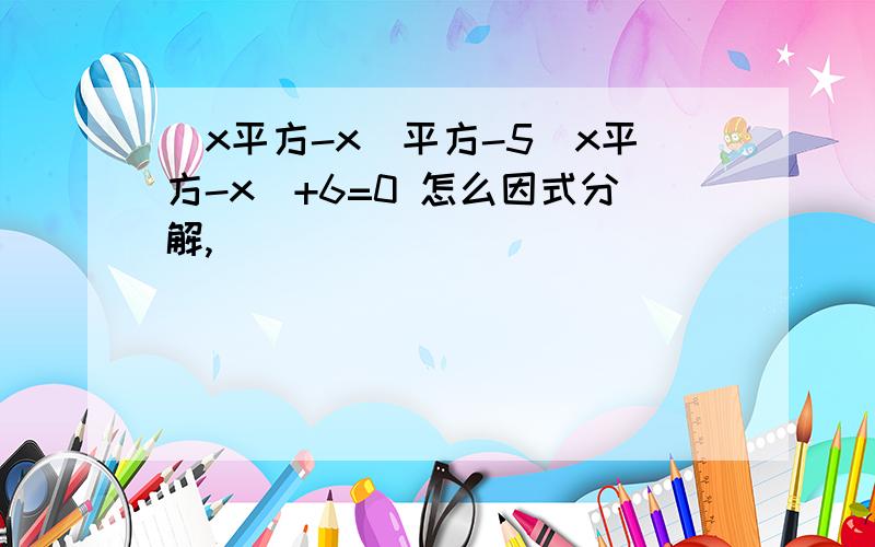 (x平方-x)平方-5(x平方-x)+6=0 怎么因式分解,