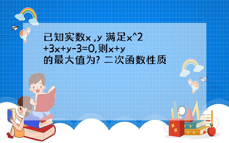 已知实数x ,y 满足x^2+3x+y-3=0,则x+y的最大值为? 二次函数性质