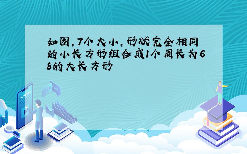 如图,7个大小,形状完全相同的小长方形组合成1个周长为68的大长方形