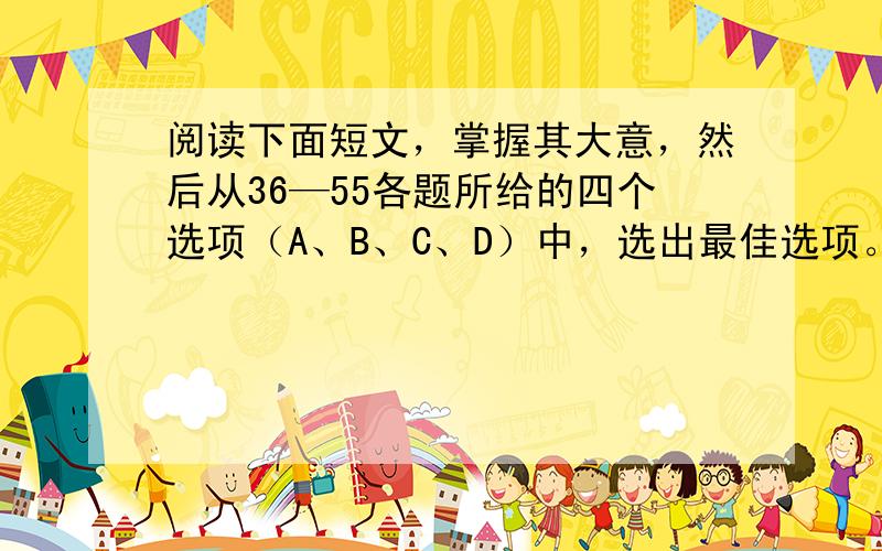 阅读下面短文，掌握其大意，然后从36—55各题所给的四个选项（A、B、C、D）中，选出最佳选项。