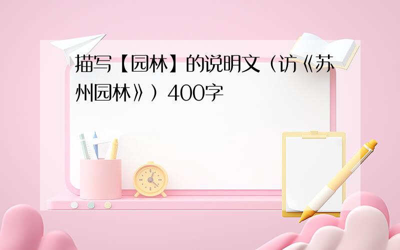 描写【园林】的说明文（访《苏州园林》）400字