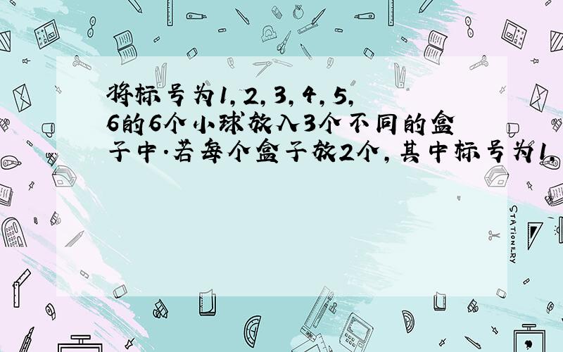 将标号为1，2，3，4，5，6的6个小球放入3个不同的盒子中.若每个盒子放2个，其中标号为1，2的小球放入同一盒子中，则