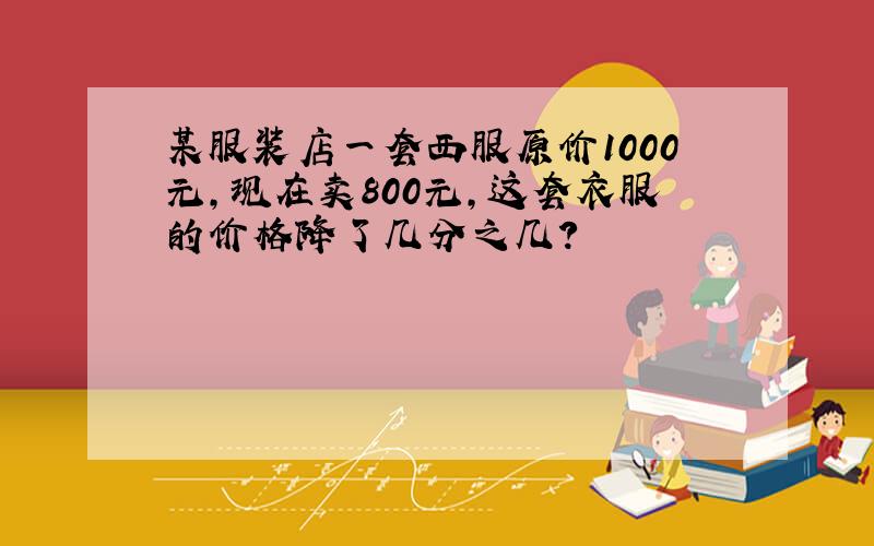 某服装店一套西服原价1000元,现在卖800元,这套衣服的价格降了几分之几?