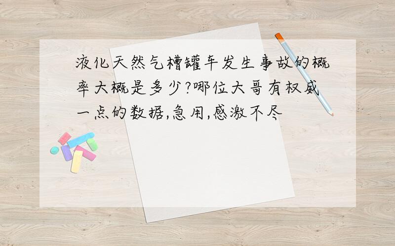 液化天然气槽罐车发生事故的概率大概是多少?哪位大哥有权威一点的数据,急用,感激不尽