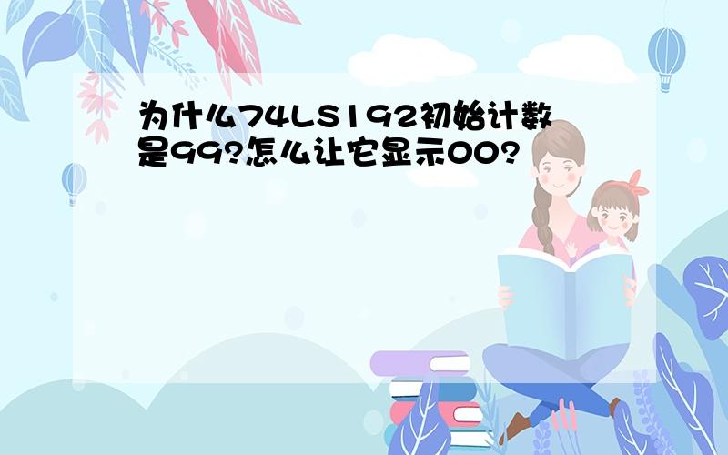 为什么74LS192初始计数是99?怎么让它显示00?