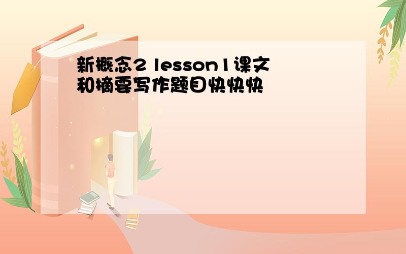 新概念2 lesson1课文和摘要写作题目快快快