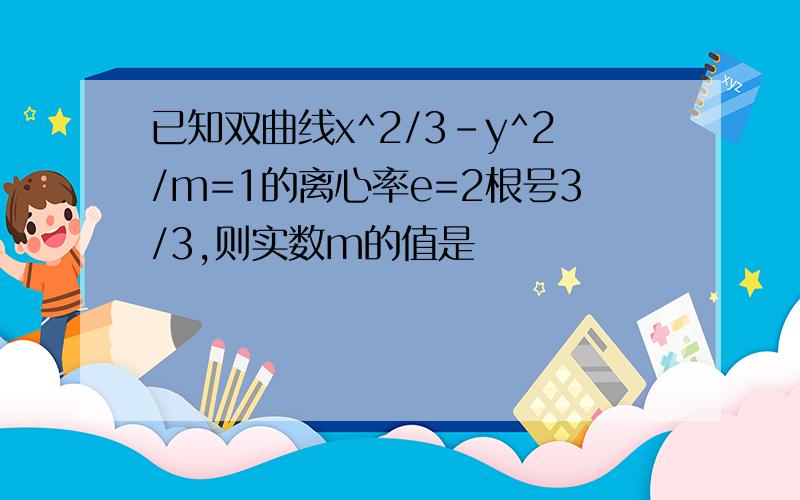 已知双曲线x^2/3-y^2/m=1的离心率e=2根号3/3,则实数m的值是