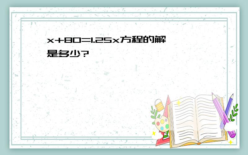 x+80=1.25x方程的解是多少?