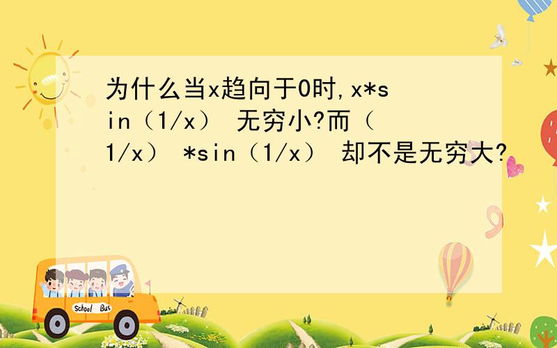 为什么当x趋向于0时,x*sin（1/x） 无穷小?而（1/x） *sin（1/x） 却不是无穷大?