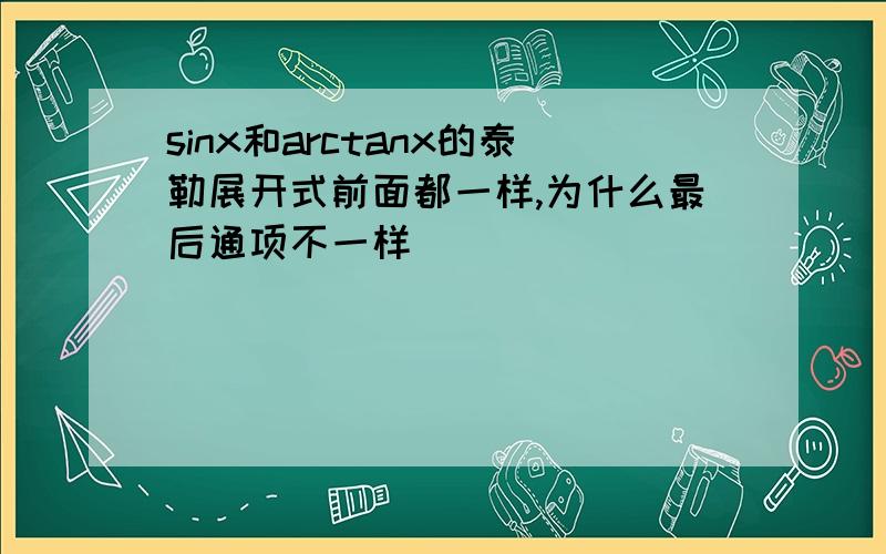 sinx和arctanx的泰勒展开式前面都一样,为什么最后通项不一样