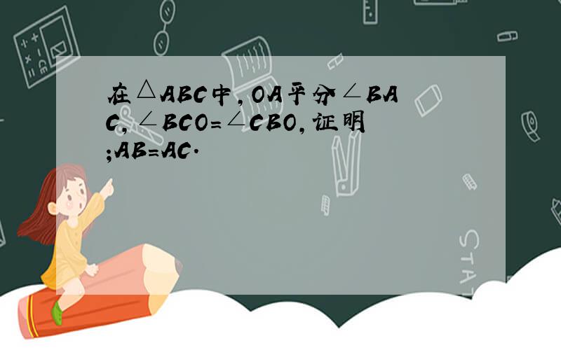 在△ABC中,OA平分∠BAC,∠BCO=∠CBO,证明;AB=AC.