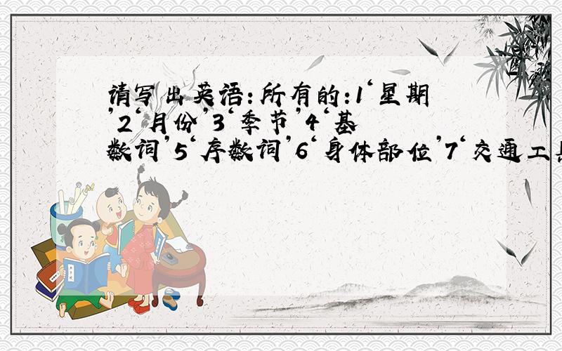 请写出英语：所有的:1‘星期’2‘月份’3‘季节’4‘基数词’5‘序数词’6‘身体部位’7‘交通工具’