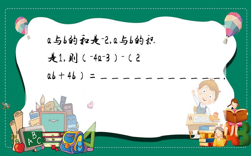 a与b的和是－2,a与b的积是1,则（－4a－3）－（2ab+4b）=___________.