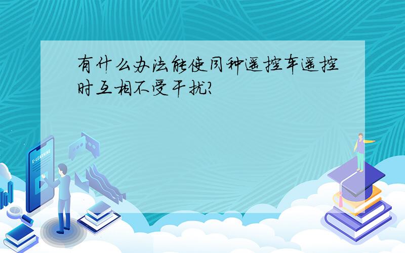 有什么办法能使同种遥控车遥控时互相不受干扰?