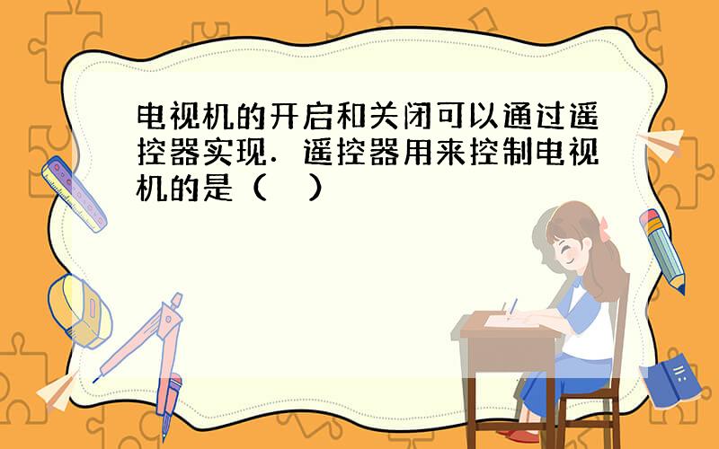 电视机的开启和关闭可以通过遥控器实现．遥控器用来控制电视机的是（　　）