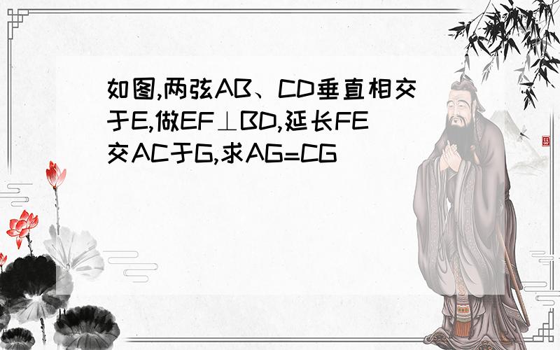 如图,两弦AB、CD垂直相交于E,做EF⊥BD,延长FE交AC于G,求AG=CG