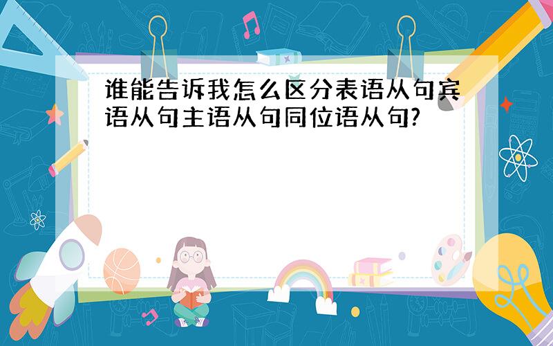 谁能告诉我怎么区分表语从句宾语从句主语从句同位语从句?