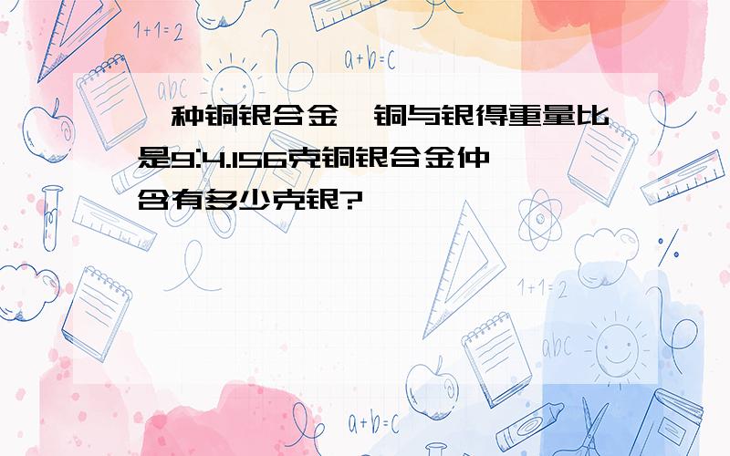 一种铜银合金,铜与银得重量比是9:4.156克铜银合金仲含有多少克银?