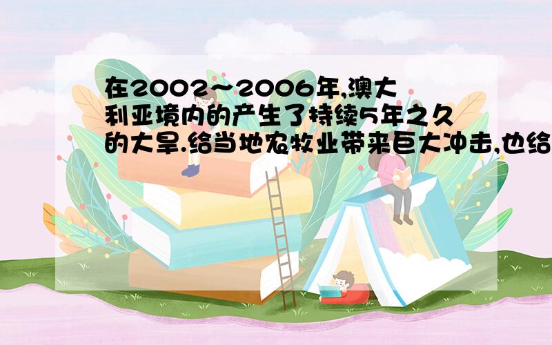 在2002～2006年,澳大利亚境内的产生了持续5年之久的大旱.给当地农牧业带来巨大冲击,也给世界农产品市场产生重要影响