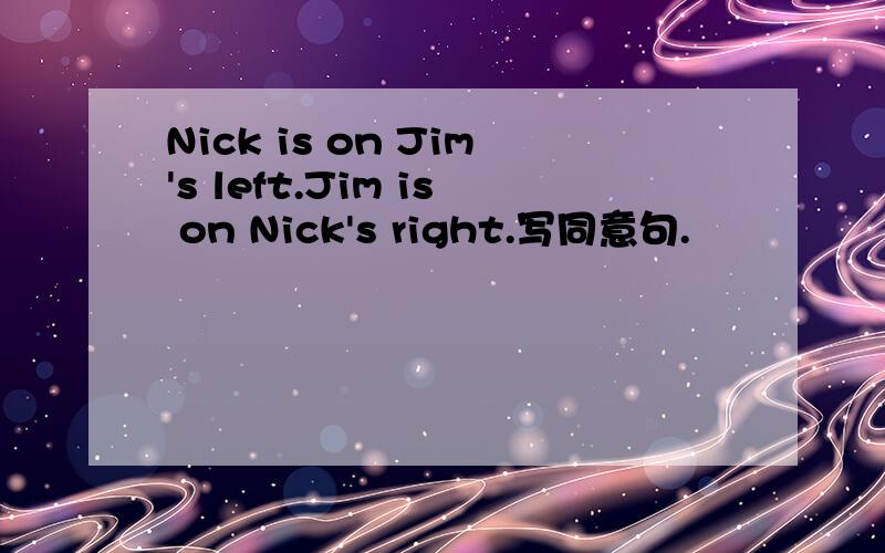 Nick is on Jim's left.Jim is on Nick's right.写同意句.