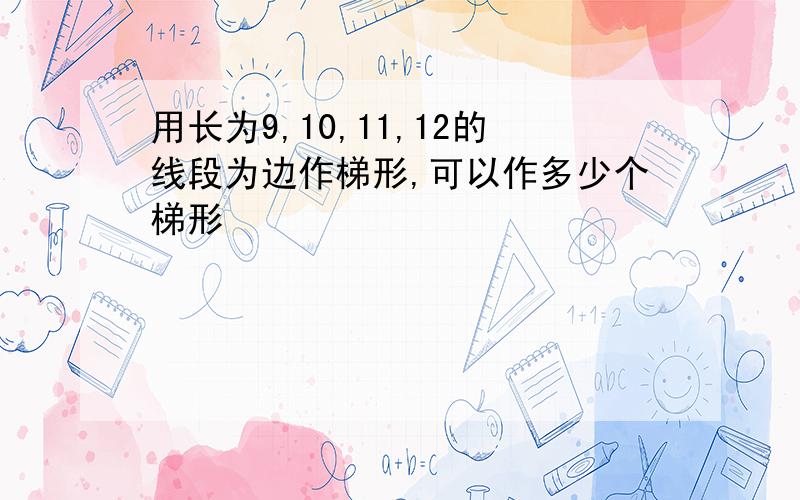 用长为9,10,11,12的线段为边作梯形,可以作多少个梯形