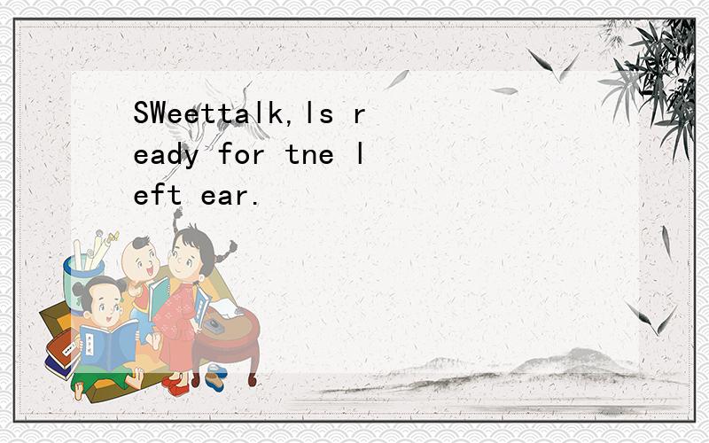 SWeettalk,ls ready for tne left ear.