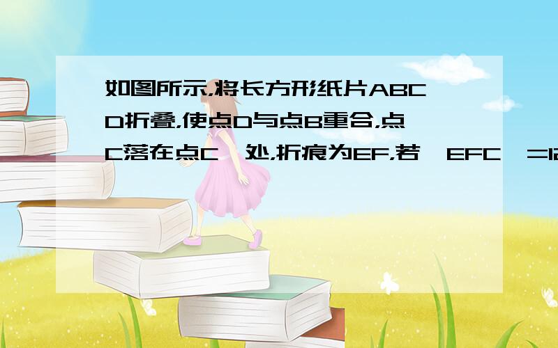 如图所示，将长方形纸片ABCD折叠，使点D与点B重合，点C落在点C′处，折痕为EF，若∠EFC′=125°，那么∠ABE