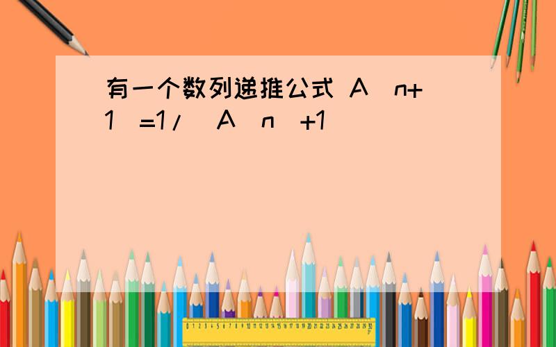 有一个数列递推公式 A（n+1）=1/(A(n)+1)