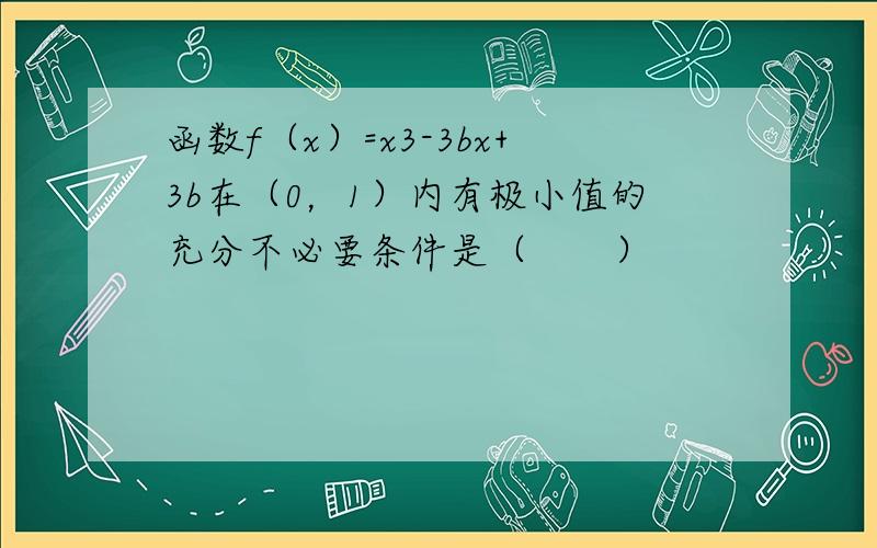 函数f（x）=x3-3bx+3b在（0，1）内有极小值的充分不必要条件是（　　）