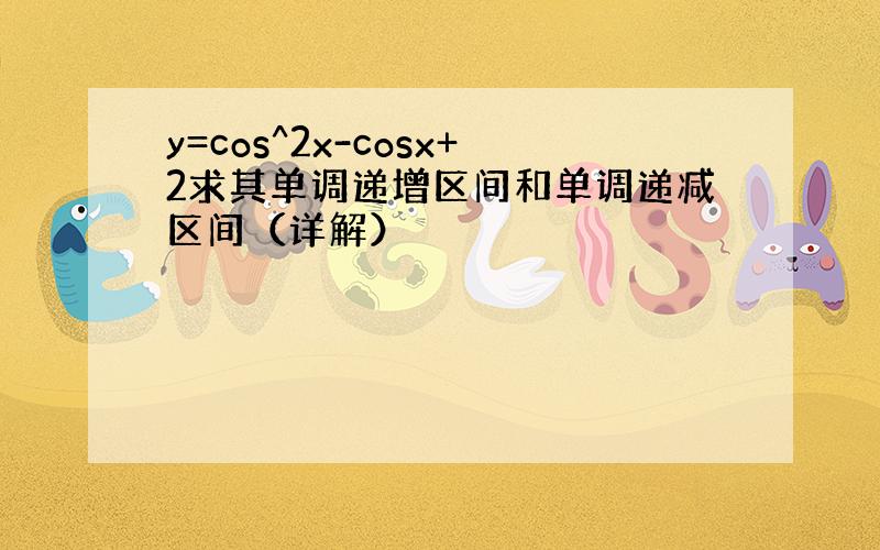 y=cos^2x-cosx+2求其单调递增区间和单调递减区间（详解）